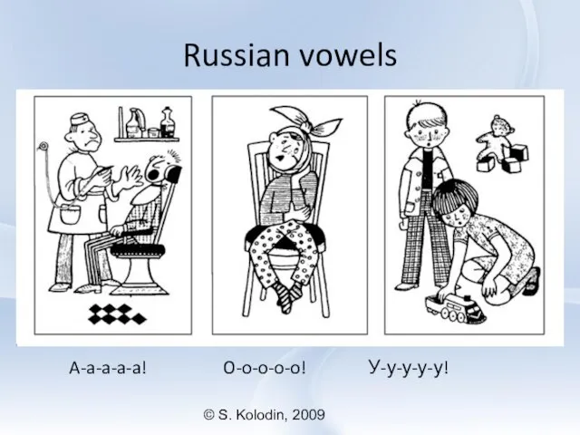 © S. Kolodin, 2009 Russian vowels A-a-a-a-a! O-o-o-o-o! У-у-у-у-у!