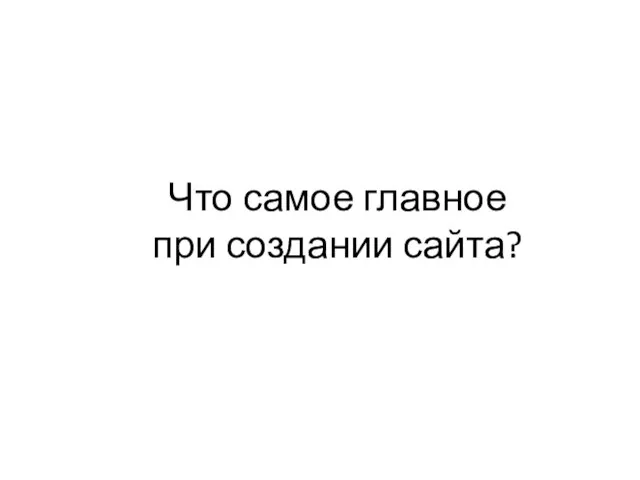 Что самое главное при создании сайта?