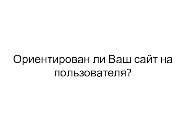 Ориентирован ли Ваш сайт на пользователя?