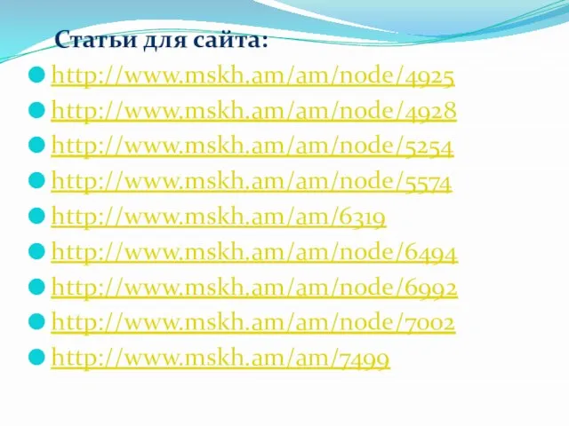 Статьи для сайта: http://www.mskh.am/am/node/4925 http://www.mskh.am/am/node/4928 http://www.mskh.am/am/node/5254 http://www.mskh.am/am/node/5574 http://www.mskh.am/am/6319 http://www.mskh.am/am/node/6494 http://www.mskh.am/am/node/6992 http://www.mskh.am/am/node/7002 http://www.mskh.am/am/7499