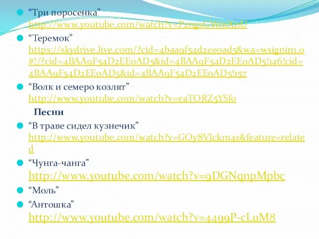 “Три поросенка” http://www.youtube.com/watch?v=P2ngsGWmXnU “Теремок” https://skydrive.live.com/?cid=4baa9f54d2ee0ad5&wa=wsignin1.0#!/?cid=4BAA9F54D2EE0AD5&id=4BAA9F54D2EE0AD5!146!cid=4BAA9F54D2EE0AD5&id=4BAA9F54D2EE0AD5!157 “Волк и семеро козлят” http://www.youtube.com/watch?v=eaTORZ5YSfo Песни