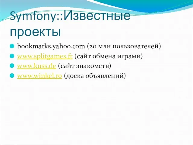 Symfony::Известные проекты bookmarks.yahoo.com (20 млн пользователей) www.splitgames.fr (сайт обмена играми) www.kuss.de (сайт знакомств) www.winkel.ro (доска объявлений)