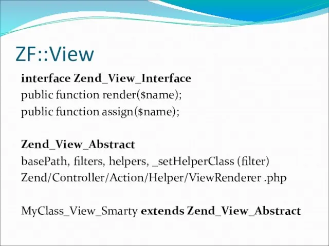 ZF::View interface Zend_View_Interface public function render($name); public function assign($name); Zend_View_Abstract basePath,