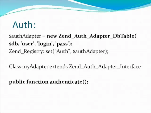 Auth: $authAdapter = new Zend_Auth_Adapter_DbTable( $db, 'user', 'login', 'pass'); Zend_Registry::set("Auth", $authAdapter);