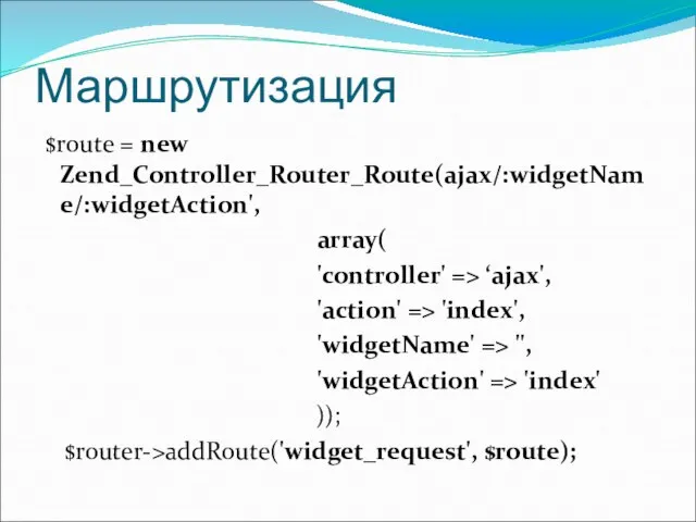 Маршрутизация $route = new Zend_Controller_Router_Route(ajax/:widgetName/:widgetAction', array( 'controller' => ‘ajax', 'action' =>