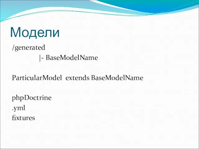 Модели /generated |- BaseModelName ParticularModel extends BaseModelName phpDoctrine .yml fixtures