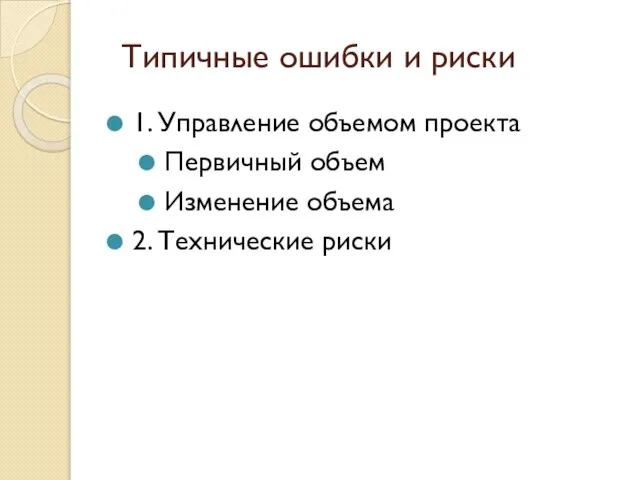 Типичные ошибки и риски 1. Управление объемом проекта Первичный объем Изменение объема 2. Технические риски