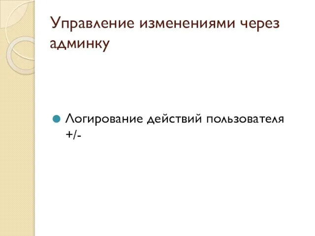 Управление изменениями через админку Логирование действий пользователя +/-