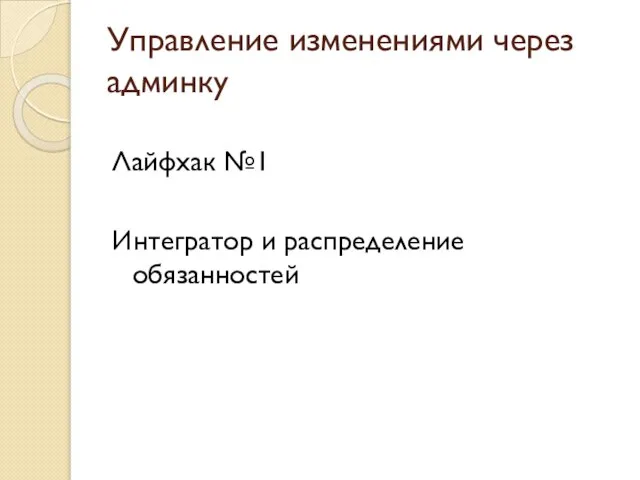 Управление изменениями через админку Лайфхак №1 Интегратор и распределение обязанностей