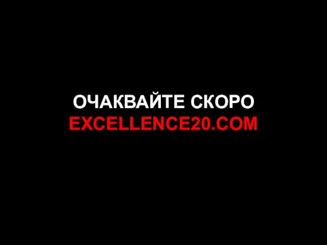ОЧАКВАЙТЕ СКОРО EXCELLENCE20.COM