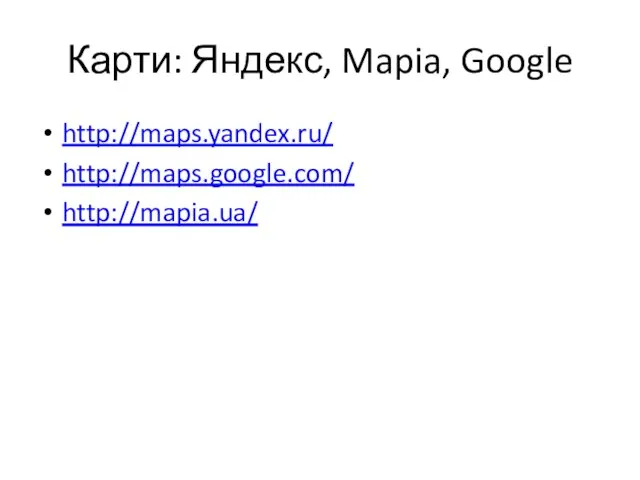 Карти: Яндекс, Mapia, Google http://maps.yandex.ru/ http://maps.google.com/ http://mapia.ua/