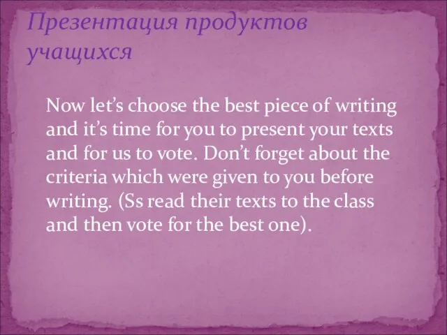 Презентация продуктов учащихся Now let’s choose the best piece of writing