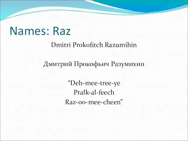 Names: Raz Dmitri Prokofitch Razumihin Дмитрий Прокофьич Разумихин “Deh-mee-tree-ye Pralk-al-feech Raz-oo-mee-cheen”