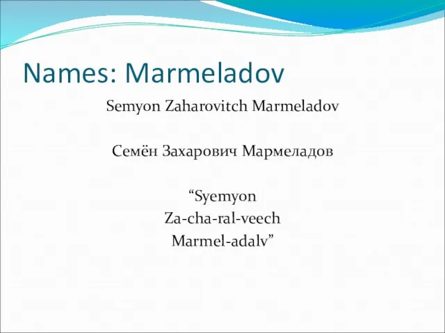 Names: Marmeladov Semyon Zaharovitch Marmeladov Семён Захарович Мармеладов “Syemyon Za-cha-ral-veech Marmel-adalv”