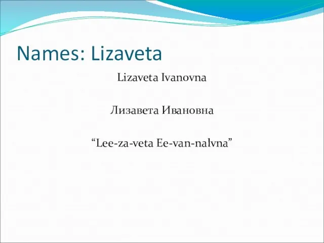 Names: Lizaveta Lizaveta Ivanovna Лизавета Ивановна “Lee-za-veta Ee-van-nalvna”