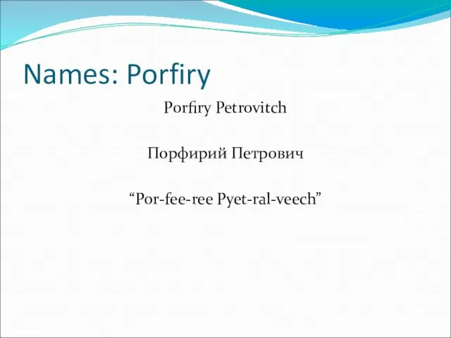 Names: Porfiry Porfiry Petrovitch Порфирий Петрович “Por-fee-ree Pyet-ral-veech”