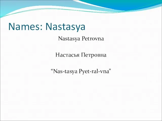 Names: Nastasya Nastasya Petrovna Настасья Петровна “Nas-tasya Pyet-ral-vna”