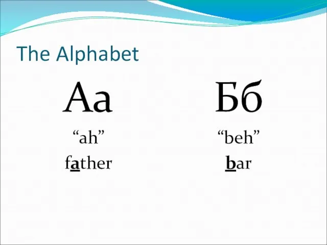 The Alphabet Аа “ah” father Бб “beh” bar