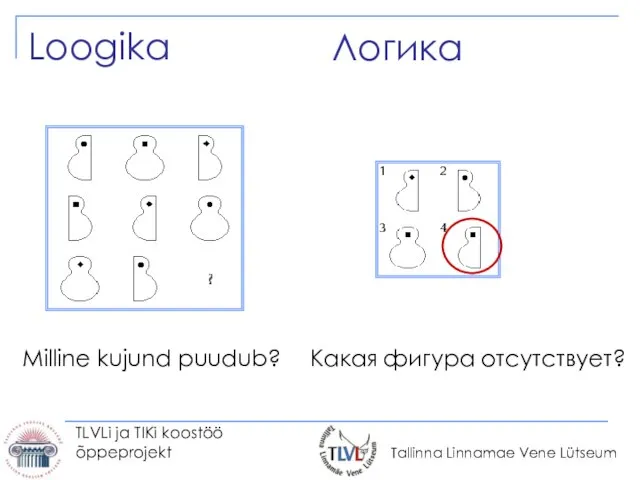 TLVLi ja TIKi koostöö õppeprojekt Логика Loogika Какая фигура отсутствует? Milline kujund puudub?