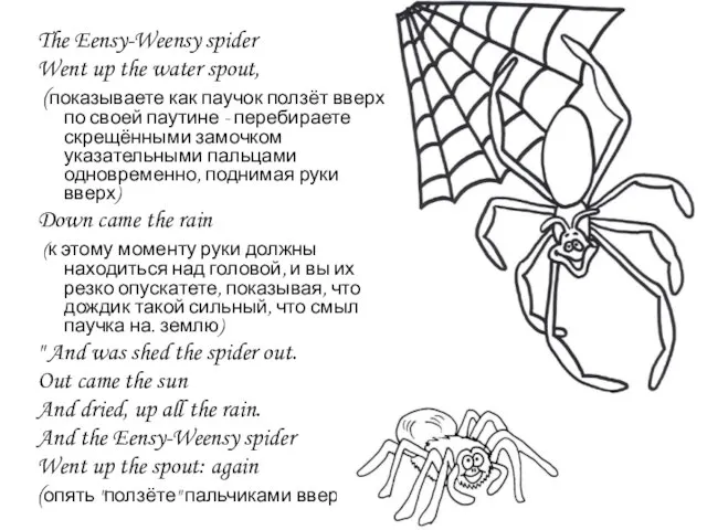 The Eensy-Weensy spider Went up the water spout, (показываете как паучок