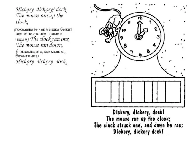 Hickory, dickory/ dock The mouse ran up the clock, (показывате как