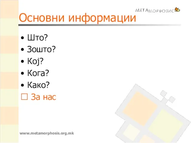 Основни информации Што? Зошто? Кој? Кога? Како? ? За нас www.metamorphosis.org.mk