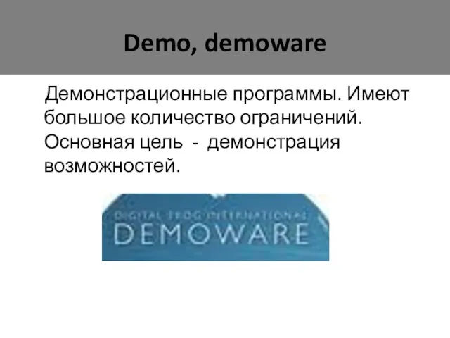 Demo, demoware Демонстрационные программы. Имеют большое количество ограничений. Основная цель - демонстрация возможностей.