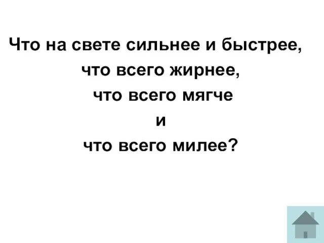 Что на свете сильнее и быстрее, что всего жирнее, что всего мягче и что всего милее?