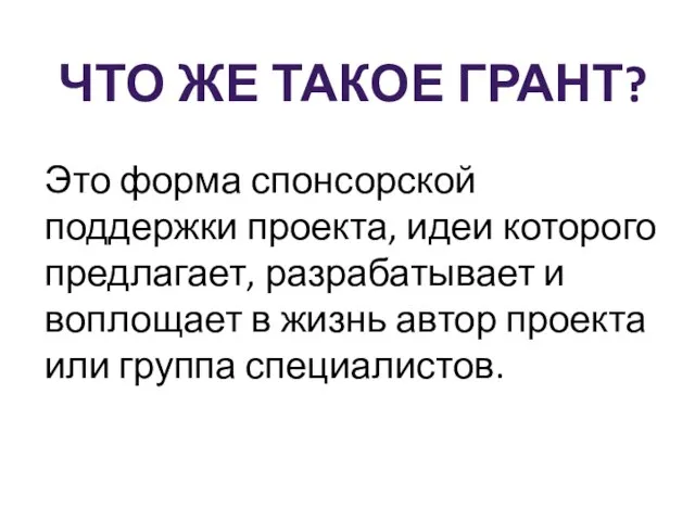 ЧТО ЖЕ ТАКОЕ ГРАНТ? Это форма спонсорской поддержки проекта, идеи которого