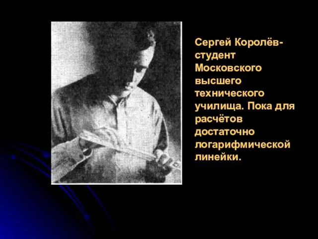 Сергей Королёв- студент Московского высшего технического училища. Пока для расчётов достаточно логарифмической линейки.