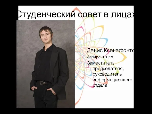 Студенческий совет в лицах Денис Ксенафонтов Аспирант 1 г.о. Заместитель председателя, руководитель информационного отдела