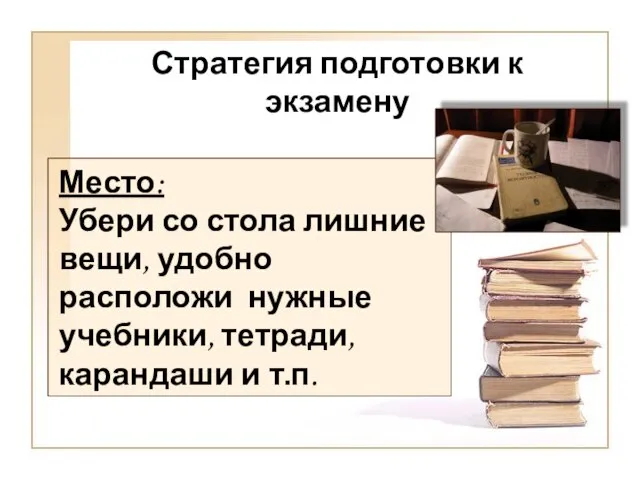 Стратегия подготовки к экзамену Место: Убери со стола лишние вещи, удобно