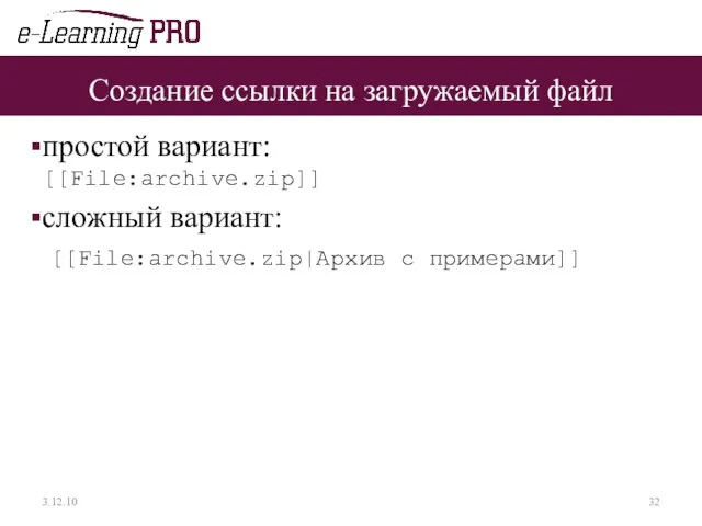 Создание ссылки на загружаемый файл простой вариант: [[File:archive.zip]] сложный вариант: [[File:archive.zip|Архив c примерами]] 3.12.10