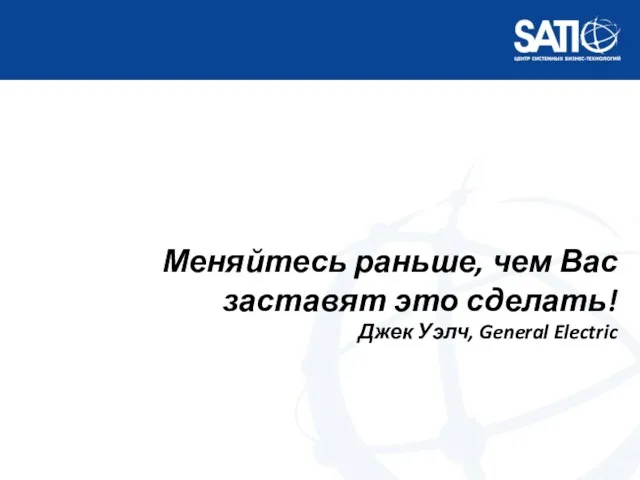 Меняйтесь раньше, чем Вас заставят это сделать! Джек Уэлч, General Electric