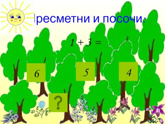 Пресметни и посочи: 1 + 3 = 4 6 5