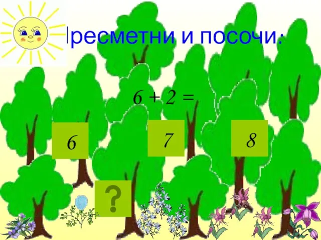 Пресметни и посочи: 6 + 2 = 6 7 8