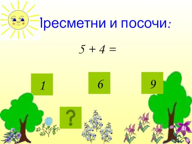 Пресметни и посочи: 5 + 4 = 1 6 9