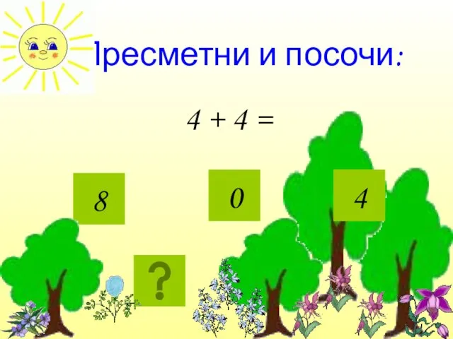 Пресметни и посочи: 4 + 4 = 8 0 4