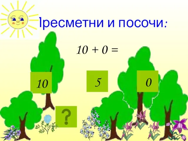 Пресметни и посочи: 10 + 0 = 10 5 0