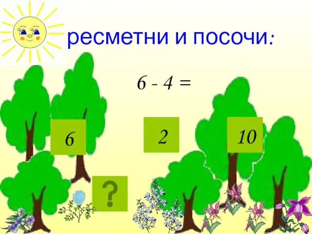 Пресметни и посочи: 6 - 4 = 2 10 6