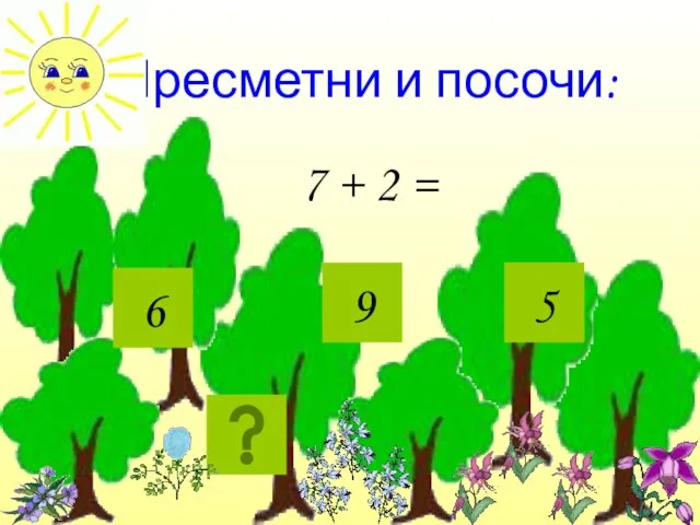 Пресметни и посочи: 7 + 2 = 9 5 6