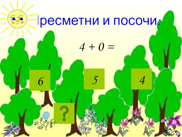 Пресметни и посочи: 4 + 0 = 5 6 4