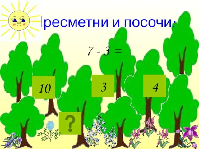 Пресметни и посочи: 7 - 3 = 10 3 4