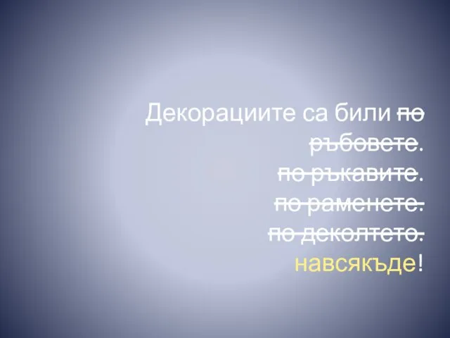 Декорациите са били по ръбовете. по ръкавите. по раменете. по деколтето. навсякъде!