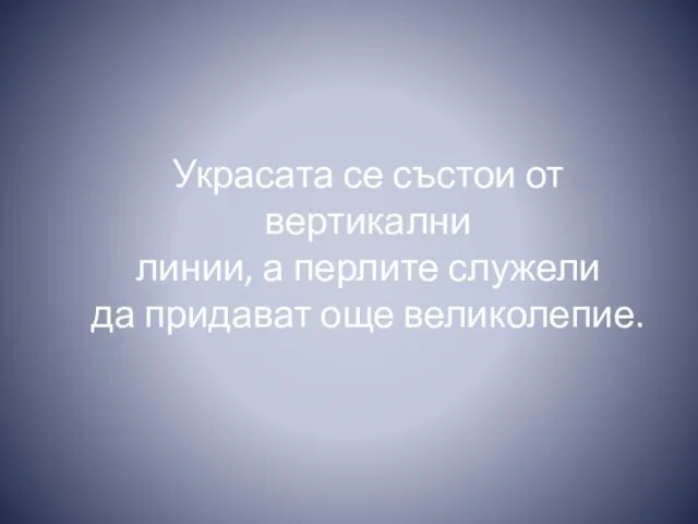 Украсата се състои от вертикални линии, а перлите служели да придават още великолепие.