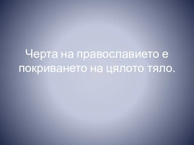 Черта на православието е покриването на цялото тяло.