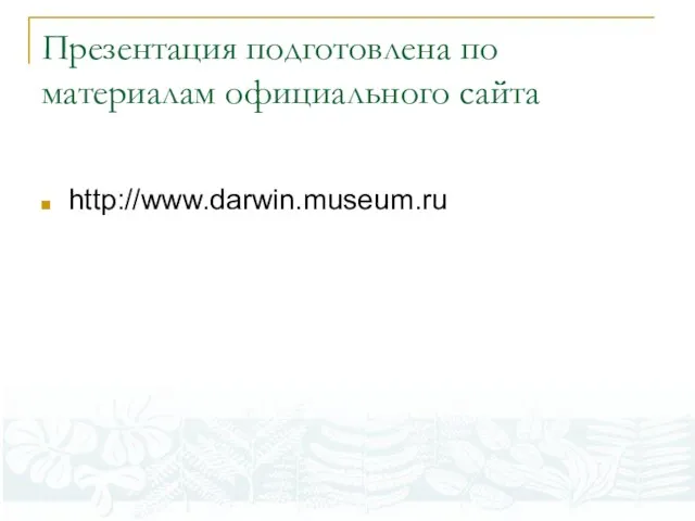 Презентация подготовлена по материалам официального сайта http://www.darwin.museum.ru