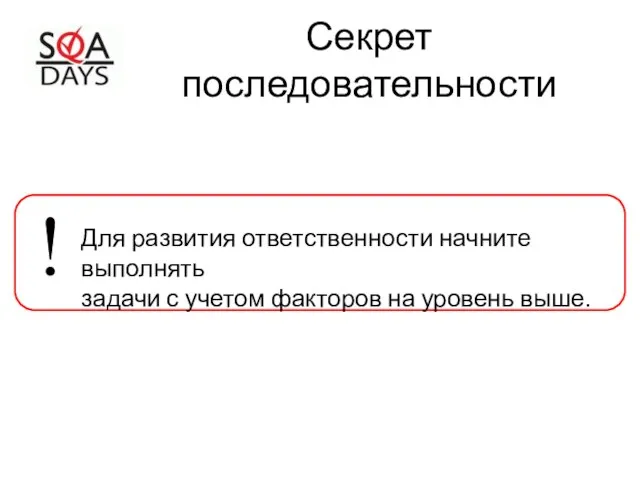 Секрет последовательности Для развития ответственности начните выполнять задачи с учетом факторов на уровень выше. !