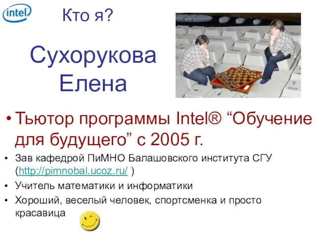 Кто я? Сухорукова Елена Тьютор программы Intel® “Обучение для будущего” с