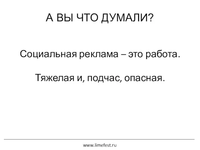 А ВЫ ЧТО ДУМАЛИ? Социальная реклама – это работа. Тяжелая и, подчас, опасная. www.limefest.ru